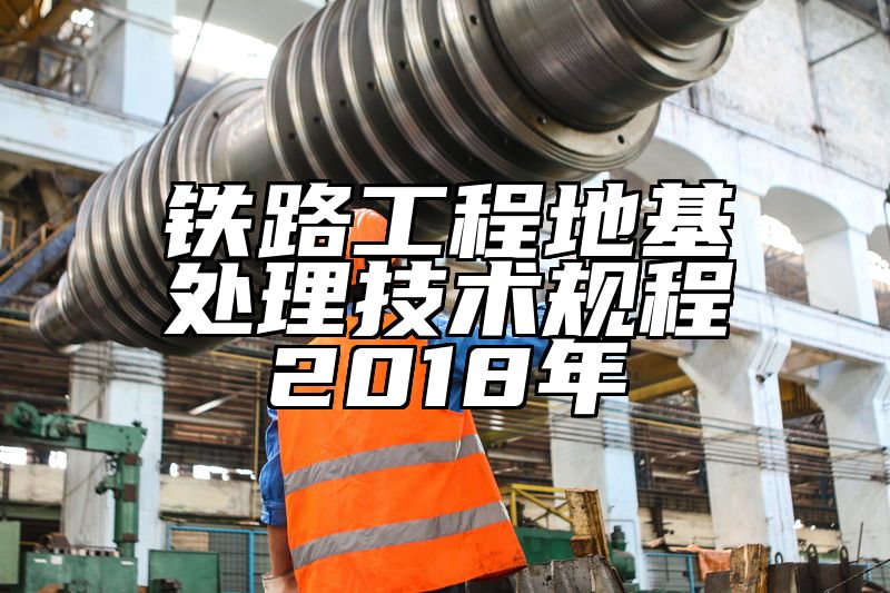 铁路工程地基处理技术规程2018年