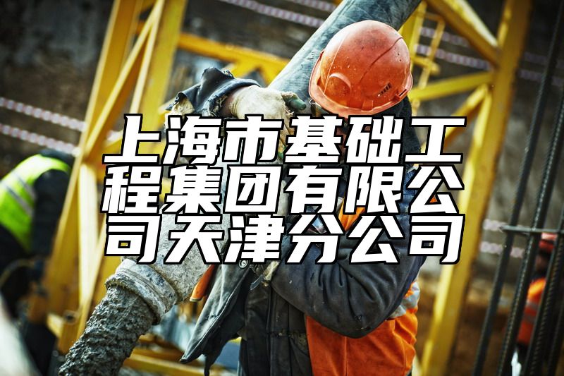 上海市基础工程集团有限公司天津分公司