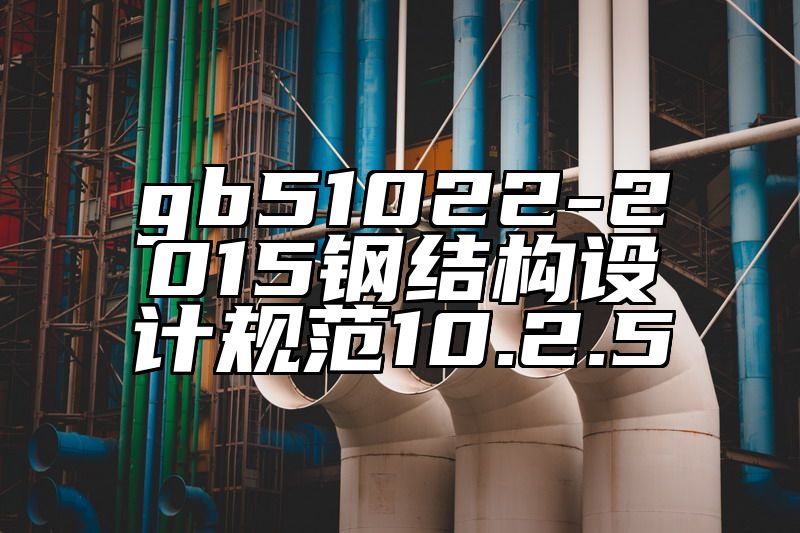 gb51022-2015钢结构设计规范10.2.5