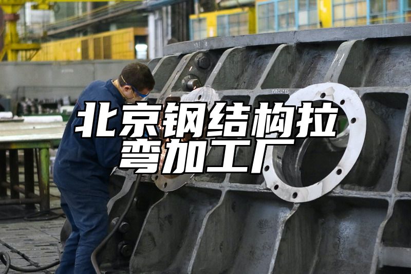 北京钢结构拉弯加工厂