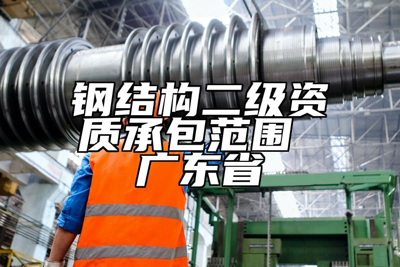 钢结构二级资质承包范围 广东省