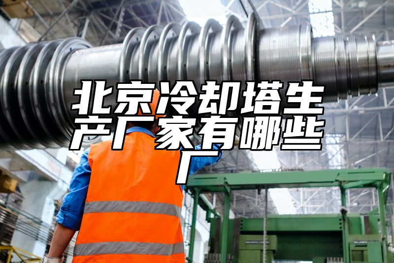 北京冷却塔生产厂家有哪些厂