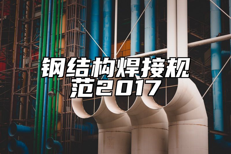 钢结构焊接规范2017